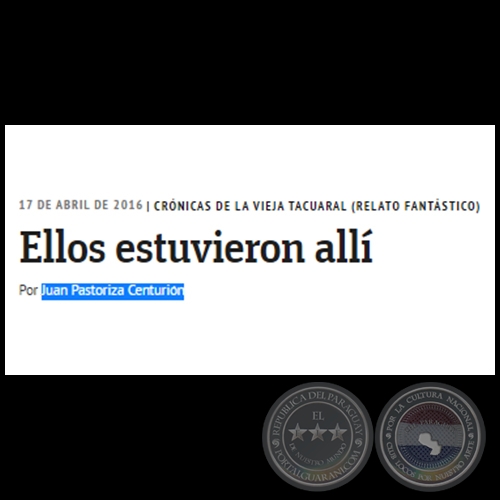 ELLOS ESTUVIERON ALLÍ - CRÓNICAS DE LA VIEJA TACUARAL (RELATO FANTÁSTICO) - Por JUAN PASTORIZA CENTURIÓN - Domingo, 17 de Abril de 2016